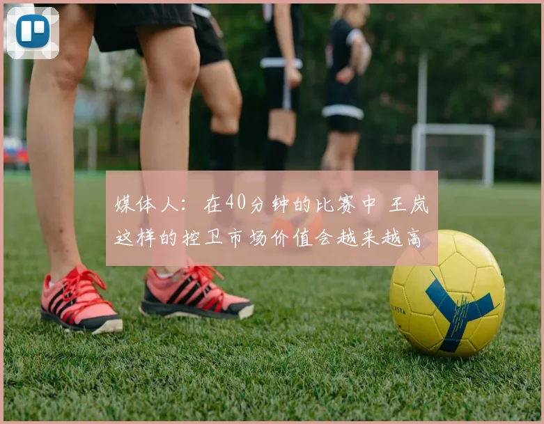 媒体人：在40分钟的比赛中 王岚嵚这样的控卫市场价值会越来越高
