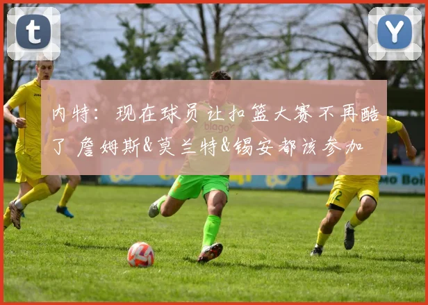 内特：现在球员让扣篮大赛不再酷了 詹姆斯&莫兰特&锡安都该参加