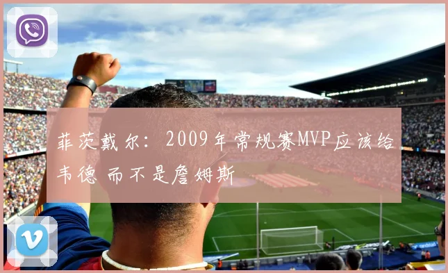 菲茨戴尔：2009年常规赛MVP应该给韦德 而不是詹姆斯