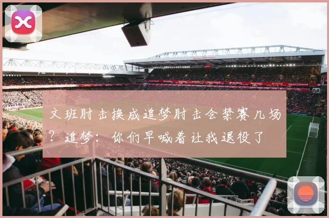 文班肘击换成追梦肘击会禁赛几场？追梦：你们早喊着让我退役了