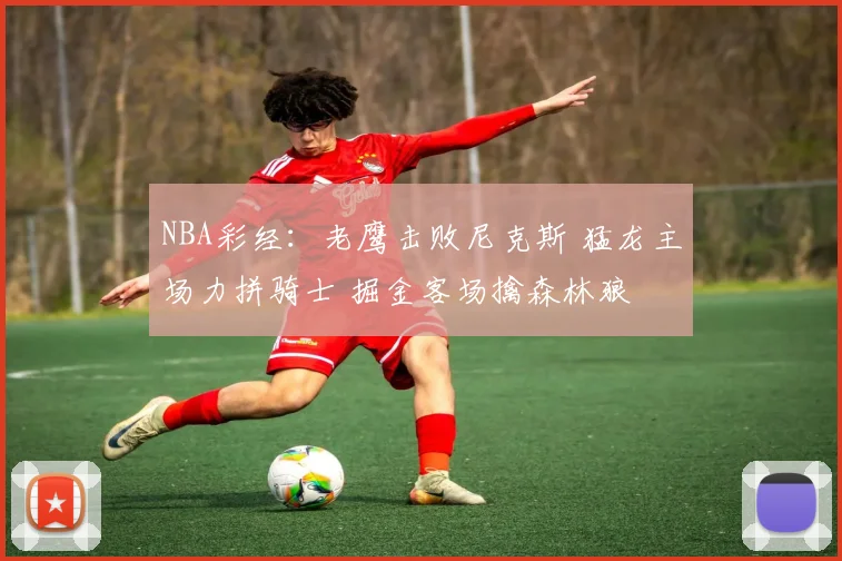 NBA彩经：老鹰击败尼克斯 猛龙主场力拼骑士 掘金客场擒森林狼