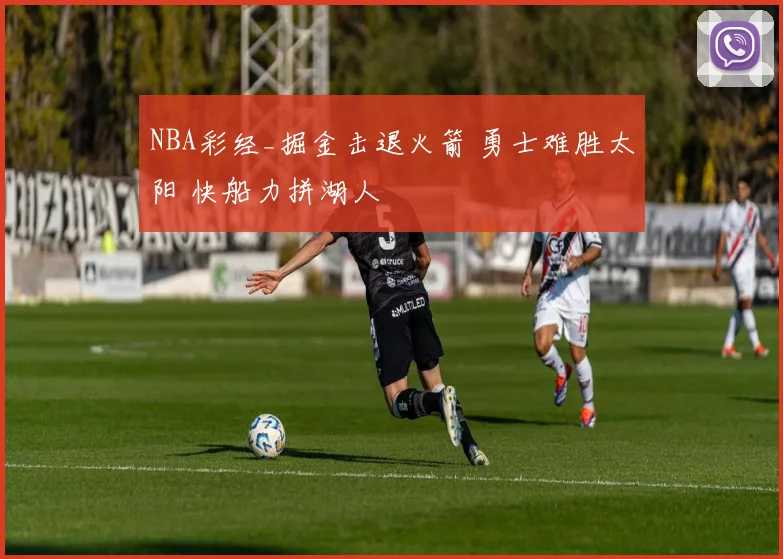 NBA彩经_掘金击退火箭 勇士难胜太阳 快船力拼湖人