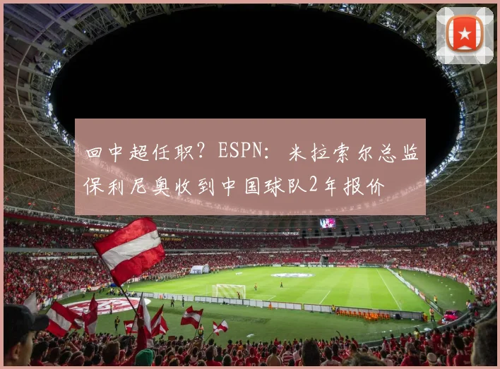 回中超任职？ESPN：米拉索尔总监保利尼奥收到中国球队2年报价