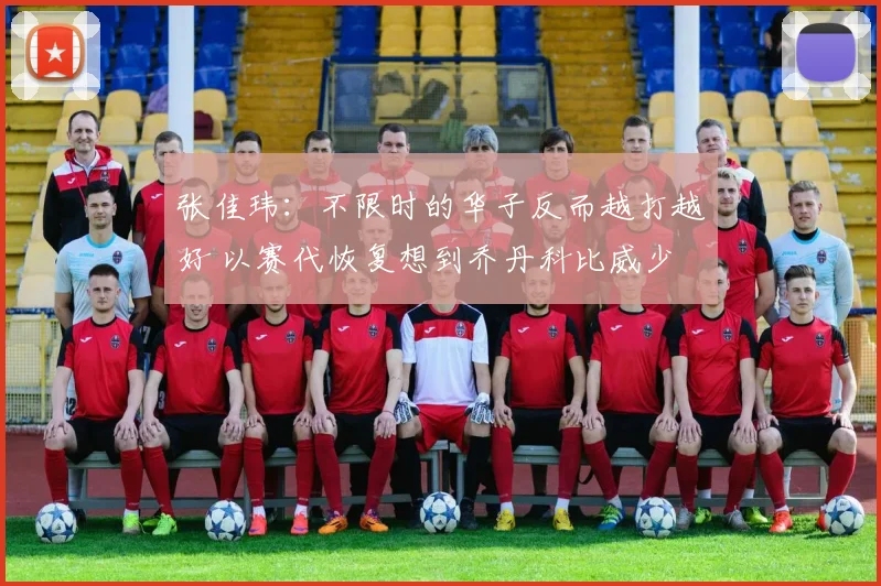 张佳玮：不限时的华子反而越打越好 以赛代恢复想到乔丹科比威少