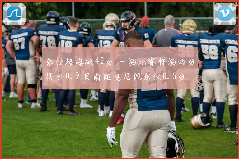 弗拉格爆砍42分 一场比赛将场均分提升0.9 目前距克尼佩尔仅0.6分