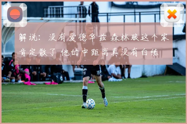 解说：没有爱德华兹 森林狼这个家肯定散了 他的中距离真没有白练