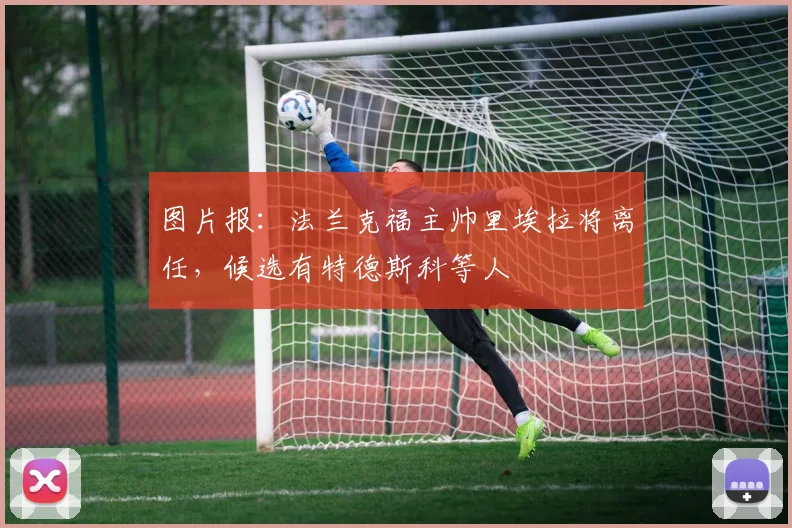 图片报：法兰克福主帅里埃拉将离任，候选有特德斯科等人